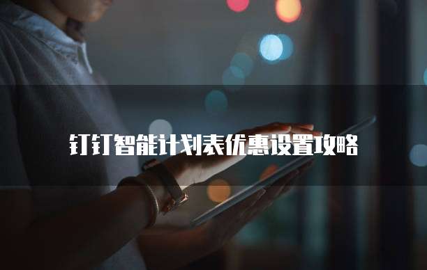 钉钉智能计划表优惠设置攻略