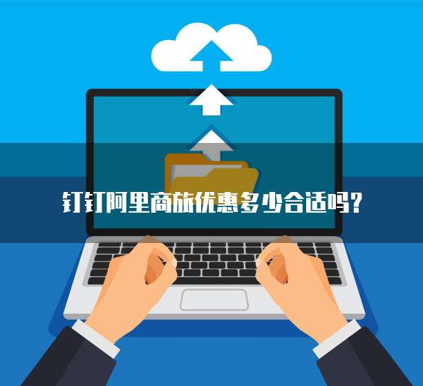 钉钉阿里商旅优惠多少合适吗？