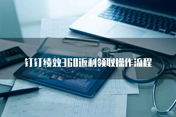 钉钉绩效360返利领取操作流程