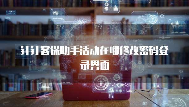 钉钉客保助手活动在哪修改密码登录界面