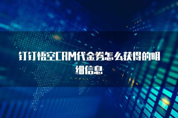 钉钉悟空CRM代金券怎么获得的明细信息