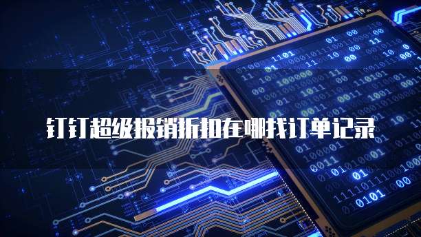 钉钉超级报销折扣在哪找订单记录