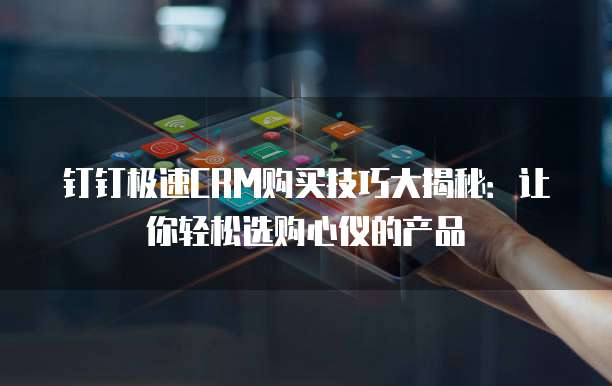 钉钉极速CRM购买技巧大揭秘：让你轻松选购心仪的产品