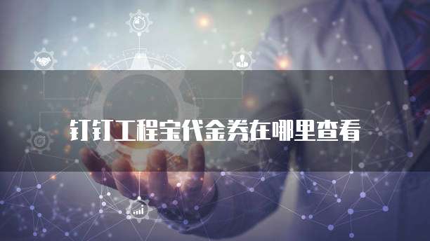 钉钉工程宝代金券在哪里查看