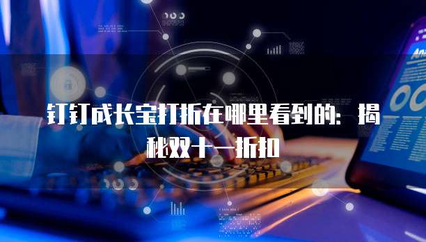 钉钉成长宝打折在哪里看到的:揭秘双十一折扣