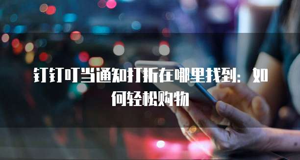 钉钉叮当通知打折在哪里找到：如何轻松购物