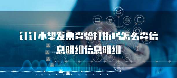 钉钉小望发票查验打折吗怎么查信息明细信息明细