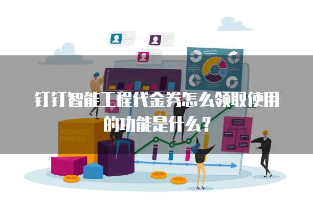 钉钉智能工程代金券怎么领取使用的功能是什么?
