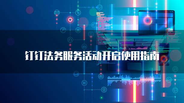 钉钉法务服务活动开启使用指南