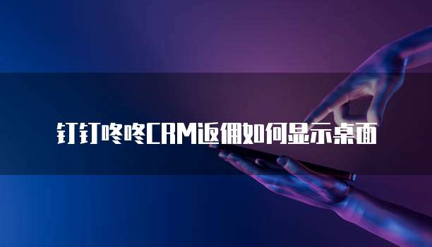钉钉咚咚CRM返佣如何显示桌面