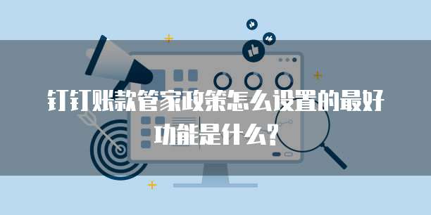 钉钉账款管家政策怎么设置的最好功能是什么?