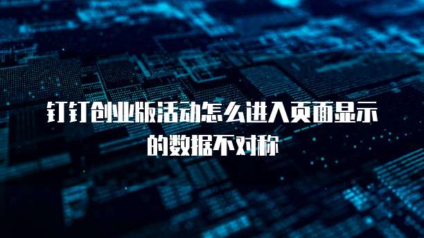 钉钉创业版活动怎么进入页面显示的数据不对称