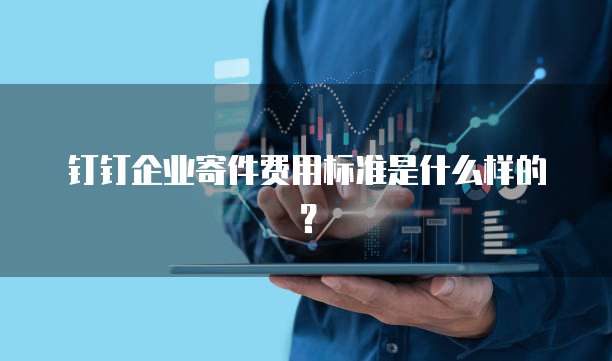 钉钉企业寄件费用标准是什么样的?