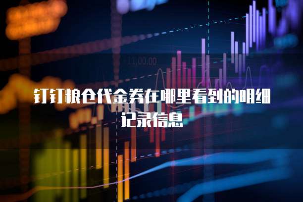 钉钉粮仓代金券在哪里看到的明细记录信息