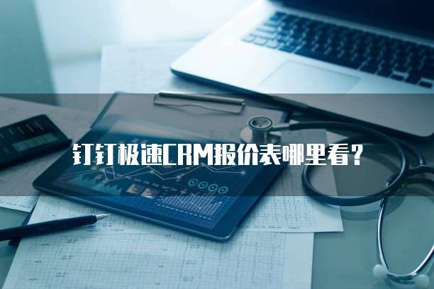 钉钉极速CRM报价表哪里看？