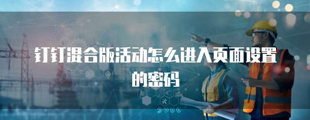 钉钉混合版活动怎么进入页面设置的密码
