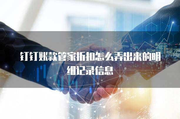 钉钉账款管家折扣怎么弄出来的明细记录信息