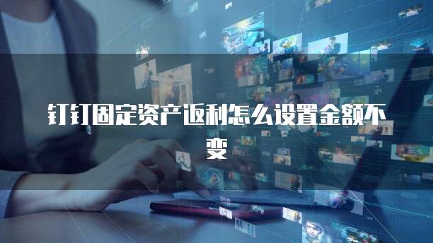 钉钉固定资产返利怎么设置金额不变