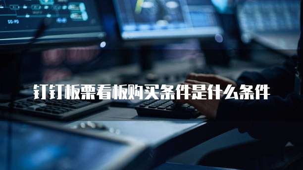 钉钉板栗看板购买条件是什么条件