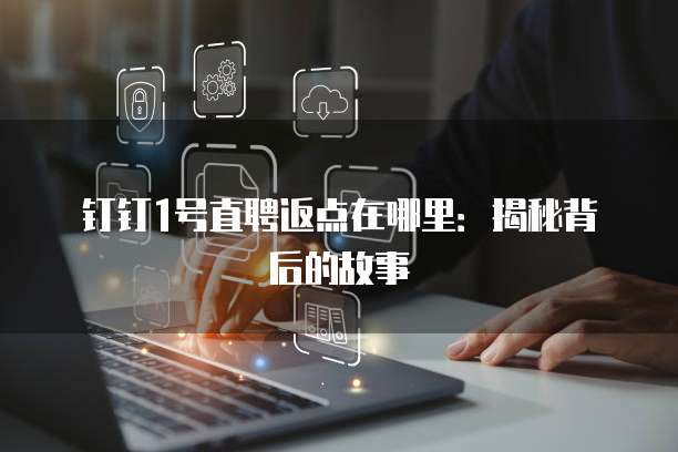 钉钉1号直聘返点在哪里:揭秘背后的故事