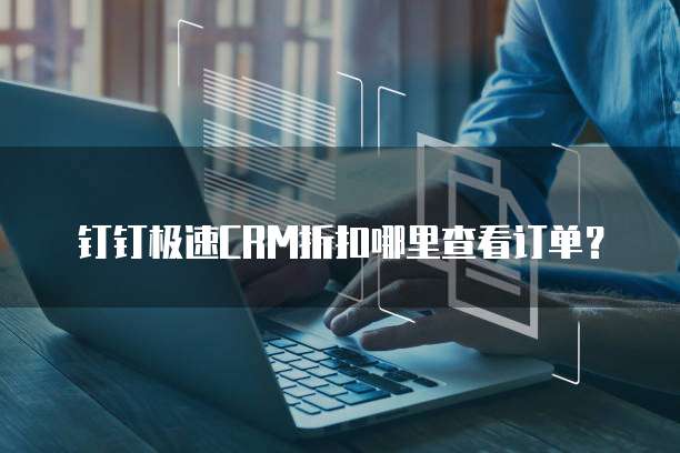 钉钉极速CRM折扣哪里查看订单？