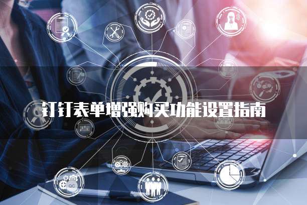 钉钉表单增强购买功能设置指南