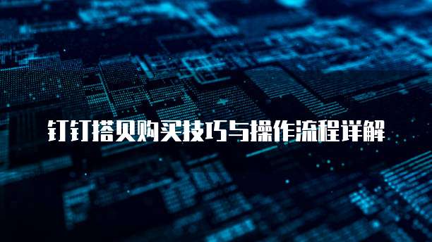 钉钉搭贝购买技巧与操作流程详解