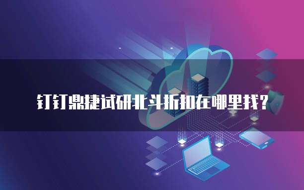 钉钉鼎捷试研北斗折扣在哪里找？