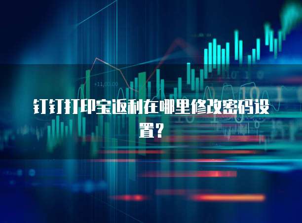 钉钉打印宝返利在哪里修改密码设置?