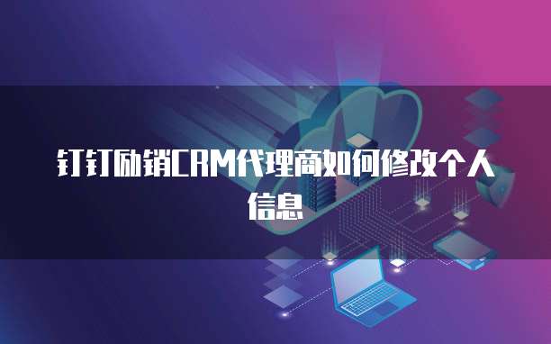 钉钉励销CRM代理商如何修改个人信息