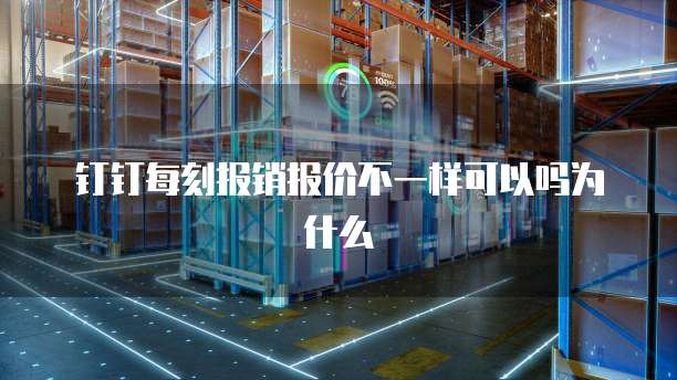钉钉每刻报销报价不一样可以吗为什么