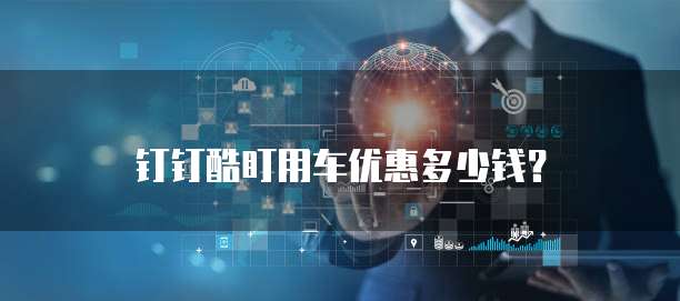 钉钉酷盯用车优惠多少钱？