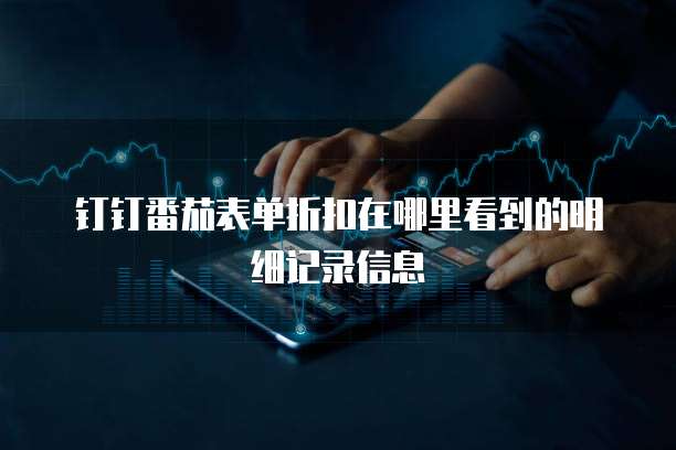 钉钉番茄表单折扣在哪里看到的明细记录信息
