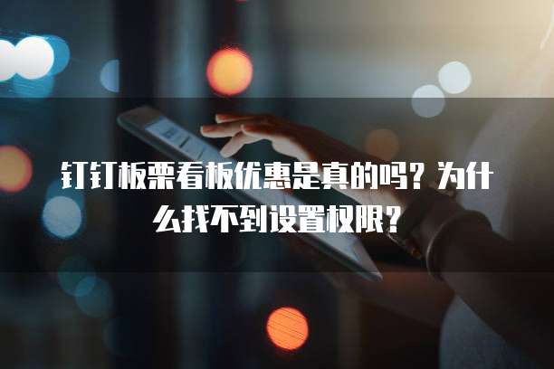 钉钉板栗看板优惠是真的吗？为什么找不到设置权限？