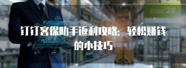 钉钉客保助手返利攻略:轻松赚钱的小技巧