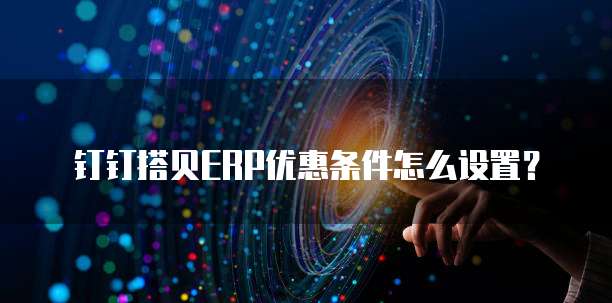 钉钉搭贝ERP优惠条件怎么设置？