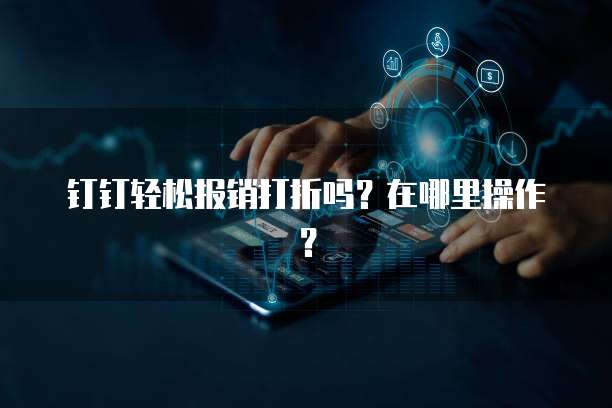 钉钉轻松报销打折吗？在哪里操作？