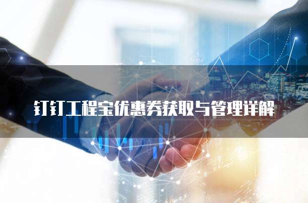 钉钉工程宝优惠券获取与管理详解