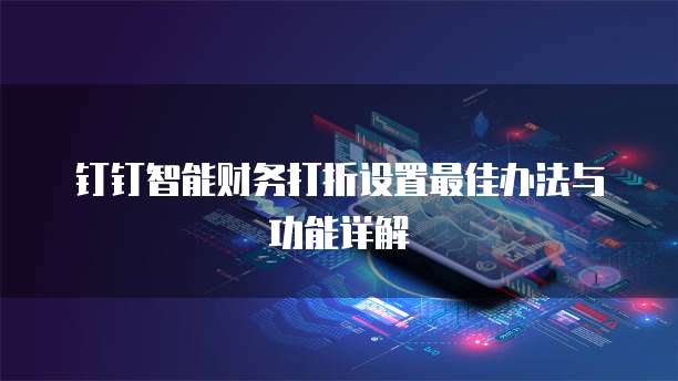 钉钉智能财务打折设置最佳办法与功能详解