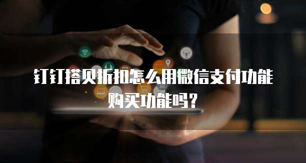 钉钉搭贝折扣怎么用微信支付功能购买功能吗?