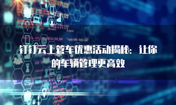 钉钉云上管车优惠活动揭秘:让你的车辆管理更高效