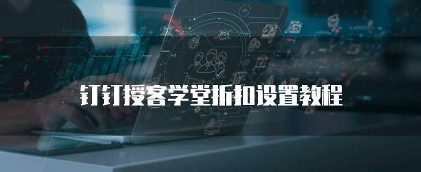 钉钉授客学堂折扣设置教程