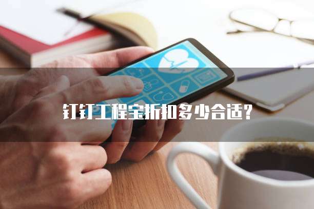 钉钉工程宝折扣多少合适？