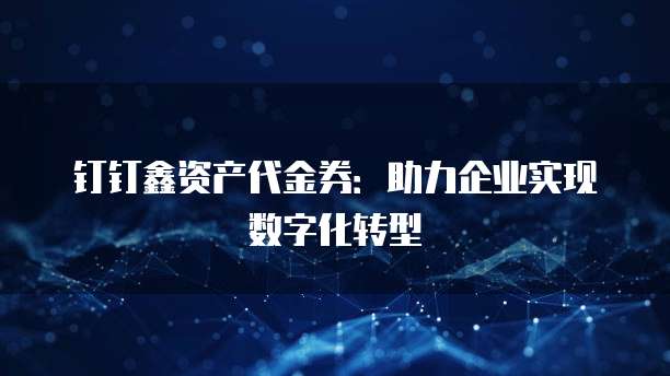 钉钉鑫资产代金券:助力企业实现数字化转型