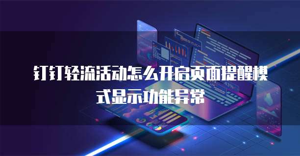 钉钉轻流活动怎么开启页面提醒模式显示功能异常