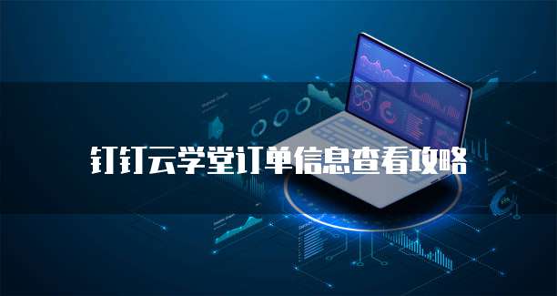 钉钉云学堂订单信息查看攻略