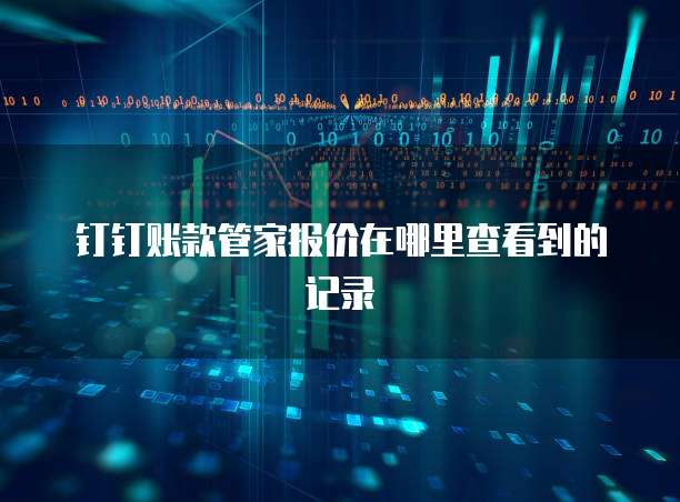 钉钉账款管家报价在哪里查看到的记录