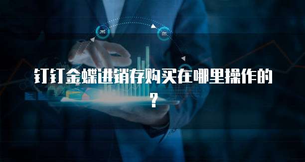 钉钉金蝶进销存购买在哪里操作的？