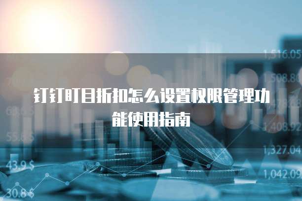 钉钉盯目折扣怎么设置权限管理功能使用指南