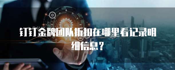 钉钉金牌团队折扣在哪里看记录明细信息?